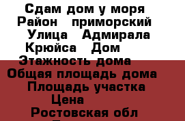 Сдам дом у моря › Район ­ приморский › Улица ­ Адмирала Крюйса › Дом ­ 30 › Этажность дома ­ 2 › Общая площадь дома ­ 70 › Площадь участка ­ 1 › Цена ­ 3 000 - Ростовская обл., Таганрог г. Недвижимость » Дома, коттеджи, дачи аренда   . Ростовская обл.,Таганрог г.